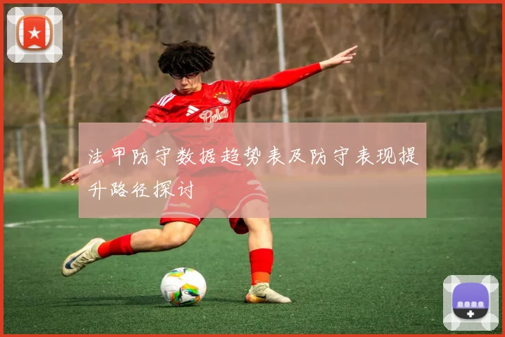 法甲防守数据趋势表及防守表现提升路径探讨
