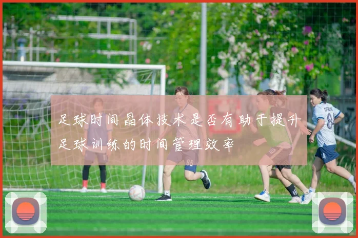 足球时间晶体技术是否有助于提升足球训练的时间管理效率