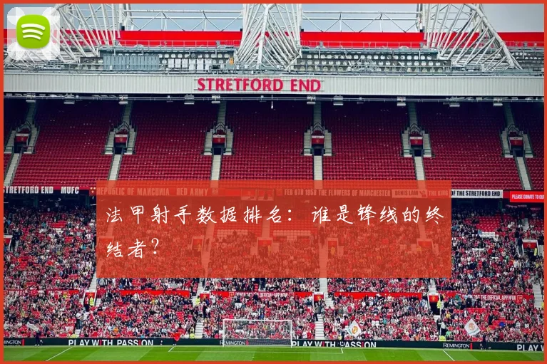 法甲射手数据排名:谁是锋线的终结者?
