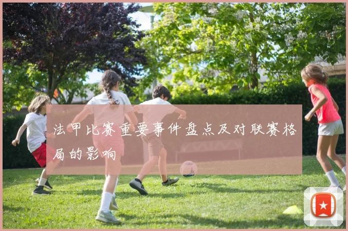 法甲比赛重要事件盘点及对联赛格局的影响