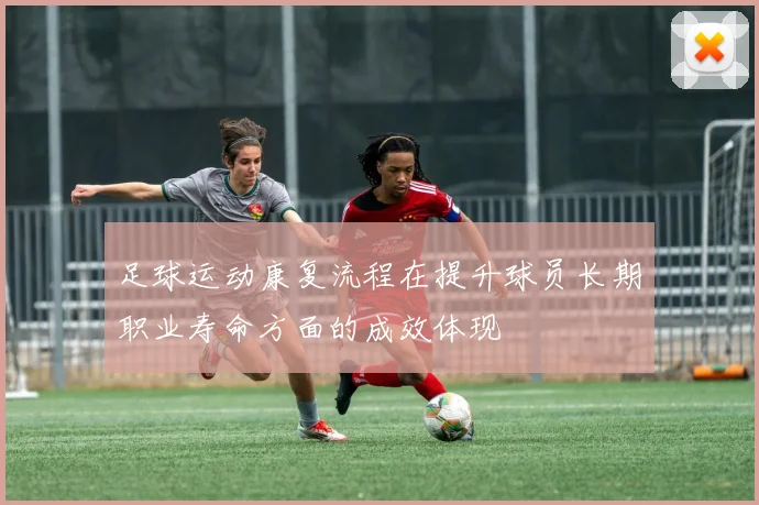 足球运动康复流程在提升球员长期职业寿命方面的成效体现