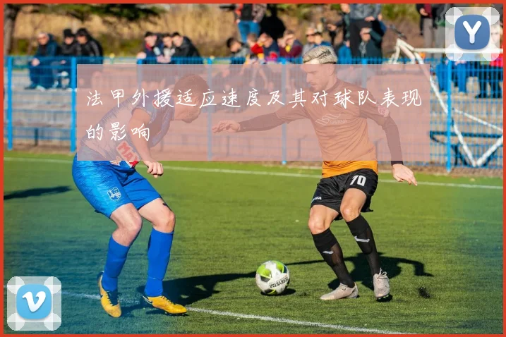 法甲外援适应速度及其对球队表现的影响