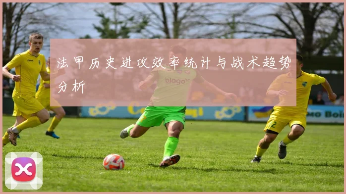 法甲历史进攻效率统计与战术趋势分析